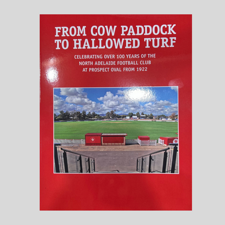 From Cow Paddock to Hallowed Turf - Celebrating over 100 years of the North Adelaide Football Club at Prospect Oval from 1922